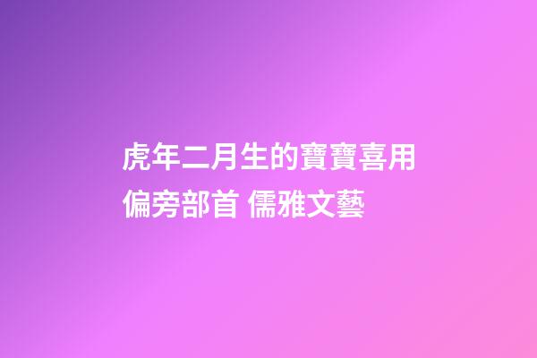 虎年二月生的寶寶喜用偏旁部首 儒雅文藝